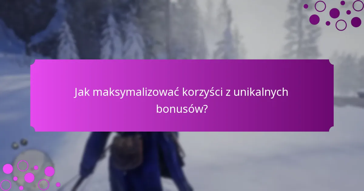 Jak maksymalizować korzyści z unikalnych bonusów?