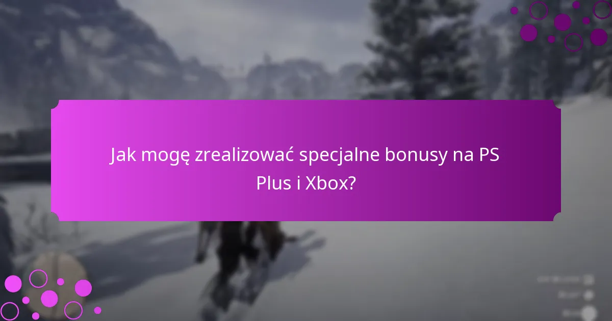 Jak mogę zrealizować specjalne bonusy na PS Plus i Xbox?