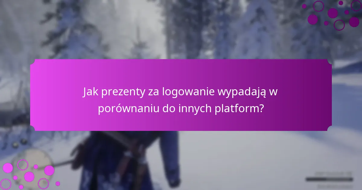 Jak prezenty za logowanie wypadają w porównaniu do innych platform?