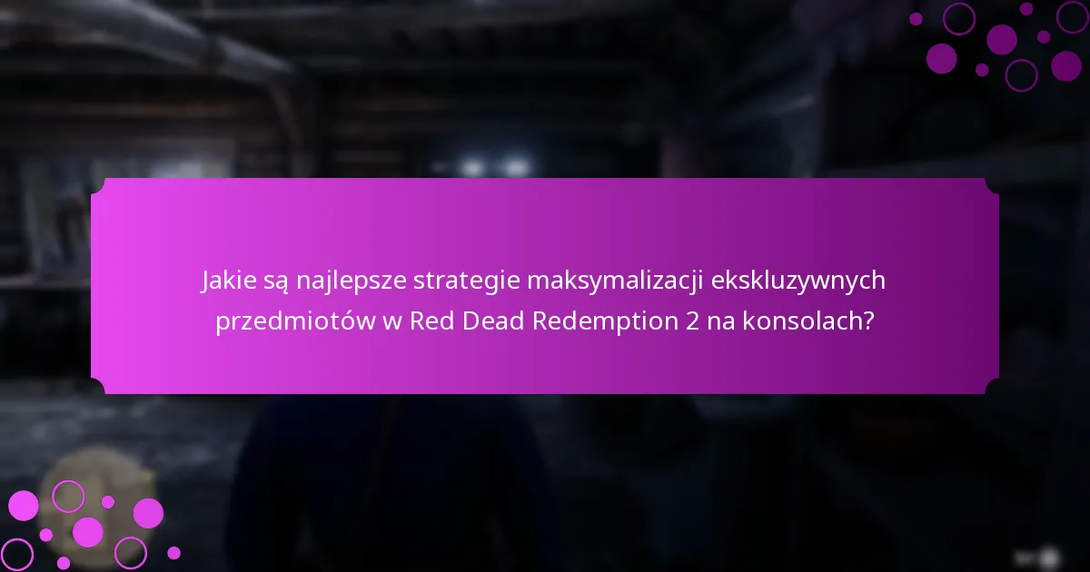 Jakie są najlepsze strategie maksymalizacji ekskluzywnych przedmiotów w Red Dead Redemption 2 na konsolach?