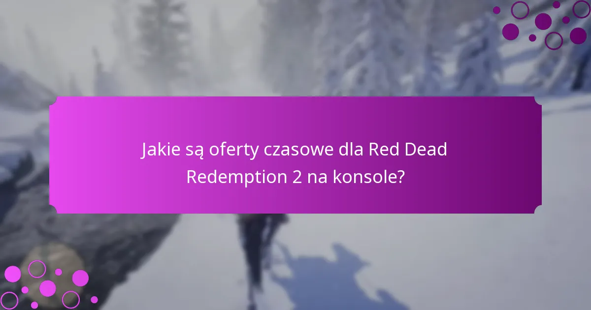 Jakie są oferty czasowe dla Red Dead Redemption 2 na konsole?