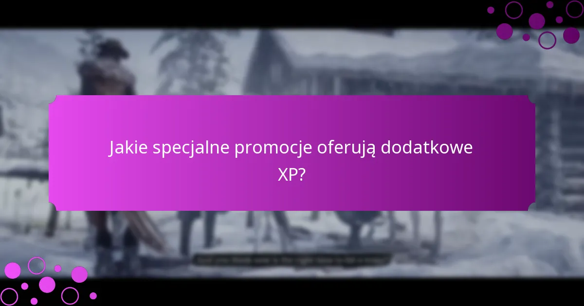 Jakie są oferty ograniczone czasowo na bonusy XP?